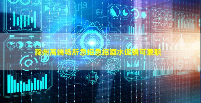 滁州高端场所急招急招酒水促销可兼职
